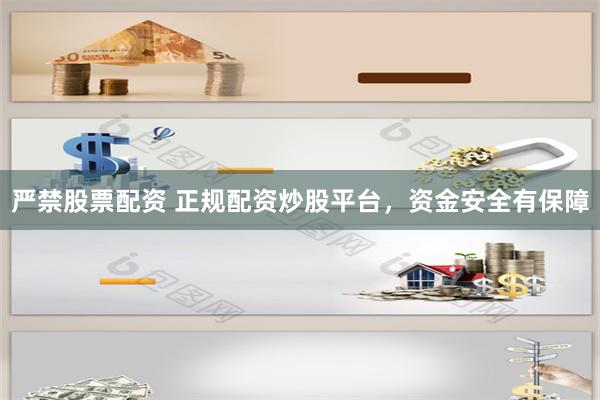 严禁股票配资 正规配资炒股平台，资金安全有保障