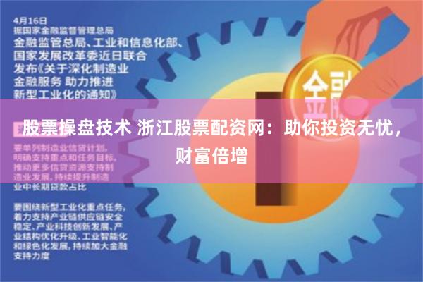 股票操盘技术 浙江股票配资网：助你投资无忧，财富倍增