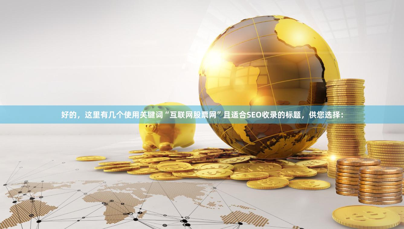 好的，这里有几个使用关键词“互联网股票网”且适合SEO收录的标题，供您选择：