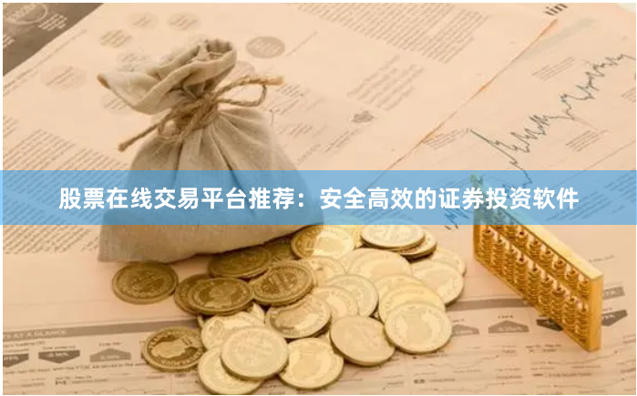 股票在线交易平台推荐：安全高效的证券投资软件
