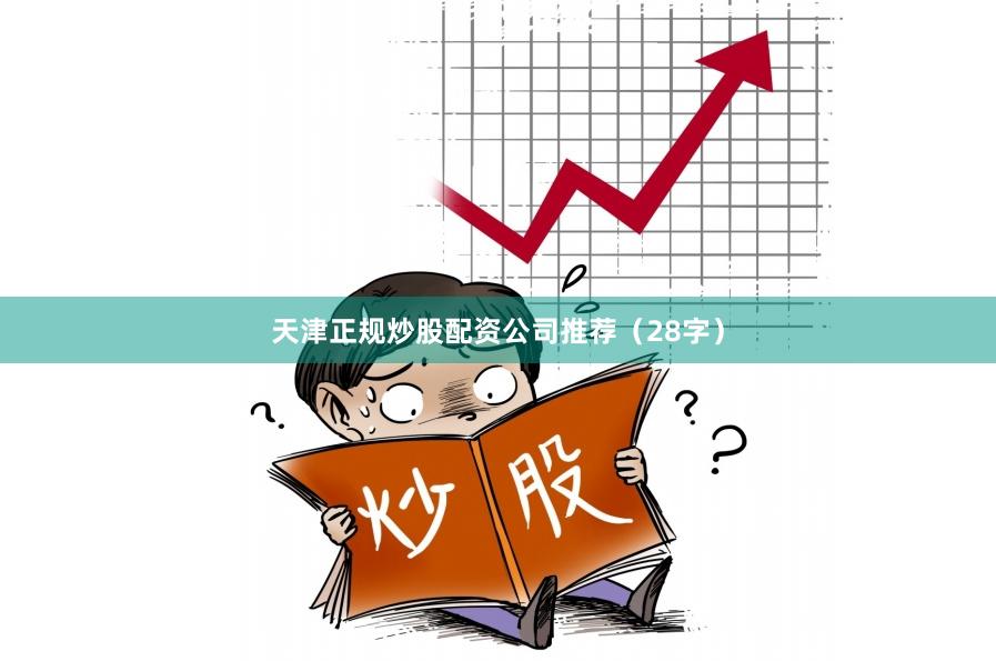 天津正规炒股配资公司推荐（28字）