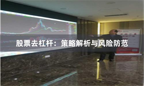 股票去杠杆：策略解析与风险防范
