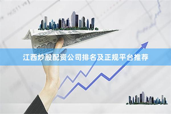 江西炒股配资公司排名及正规平台推荐