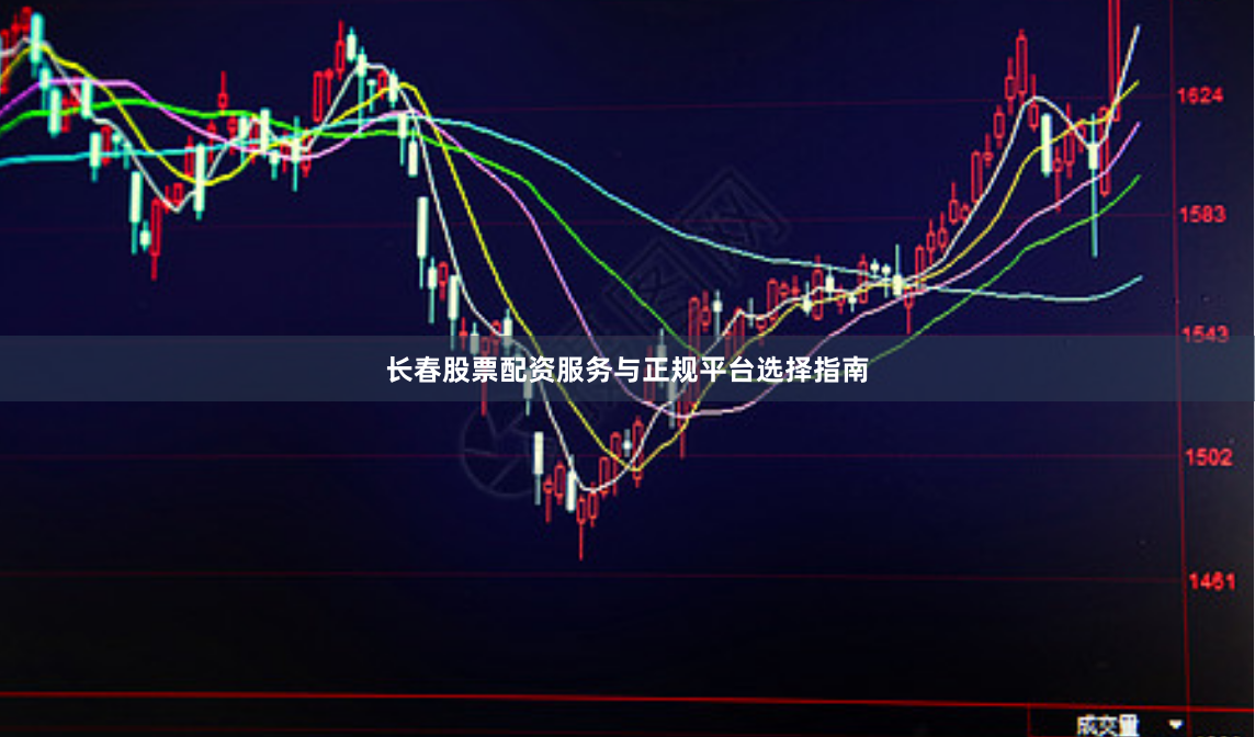 长春股票配资服务与正规平台选择指南