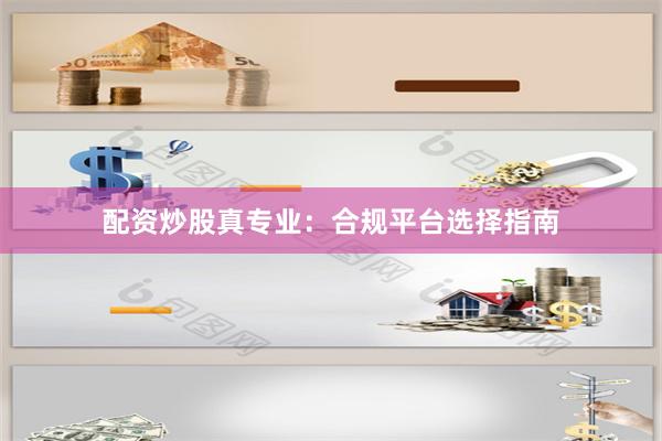 配资炒股真专业：合规平台选择指南