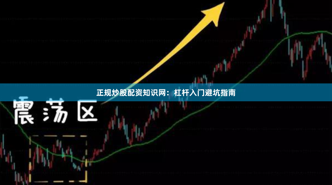正规炒股配资知识网：杠杆入门避坑指南