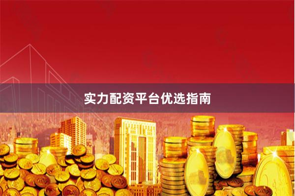 实力配资平台优选指南